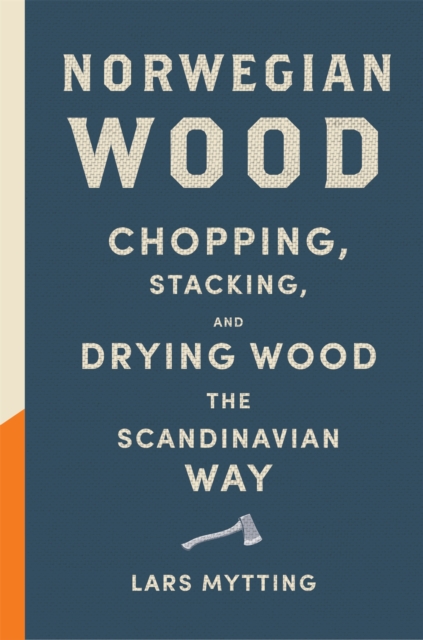Norwegian Wood : The guide to chopping, stacking and drying wood the Scandinavian way, Hardback Book