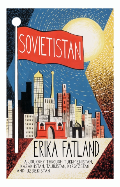 Sovietistan : A Journey Through Turkmenistan, Kazakhstan, Tajikistan, Kyrgyzstan and Uzbekistan, Paperback / softback Book