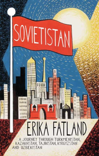 Sovietistan : A Journey Through Turkmenistan, Kazakhstan, Tajikistan, Kyrgyzstan and Uzbekistan, EPUB eBook