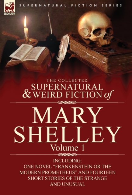 The Collected Supernatural and Weird Fiction of Mary Shelley-Volume 1 : Including One Novel Frankenstein or the Modern Prometheus and Fourteen Short, Hardback Book