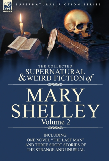 The Collected Supernatural and Weird Fiction of Mary Shelley Volume 2 : Including One Novel the Last Man and Three Short Stories of the Strange and U, Hardback Book