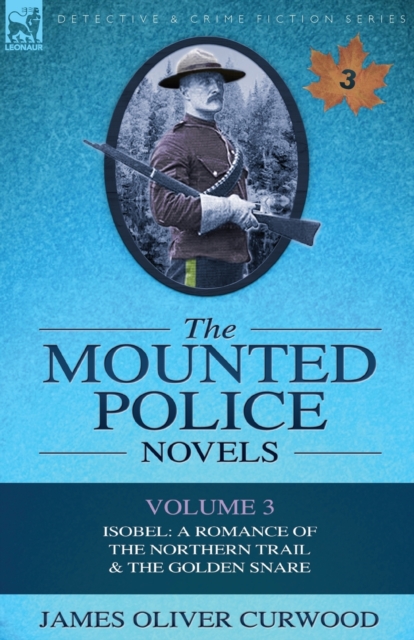 The Mounted Police Novels : Volume 3-Isobel: A Romance of the Northern Trail & the Golden Snare, Paperback / softback Book