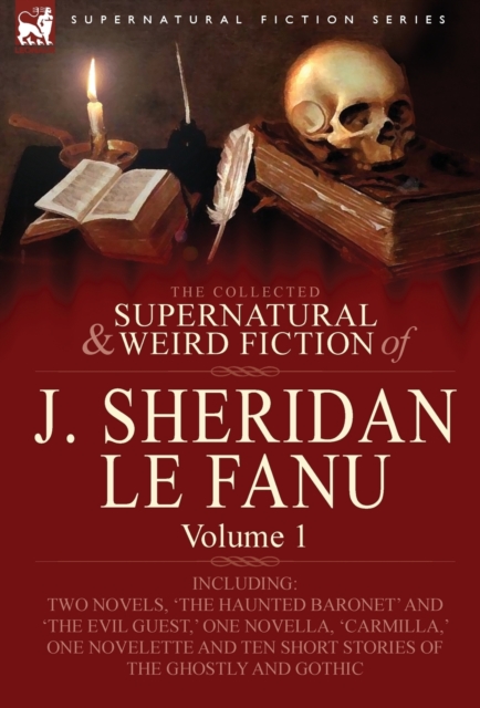 The Collected Supernatural and Weird Fiction of J. Sheridan Le Fanu : Volume 1-Including Two Novels, 'The Haunted Baronet' and 'The Evil Guest, ' One N, Hardback Book