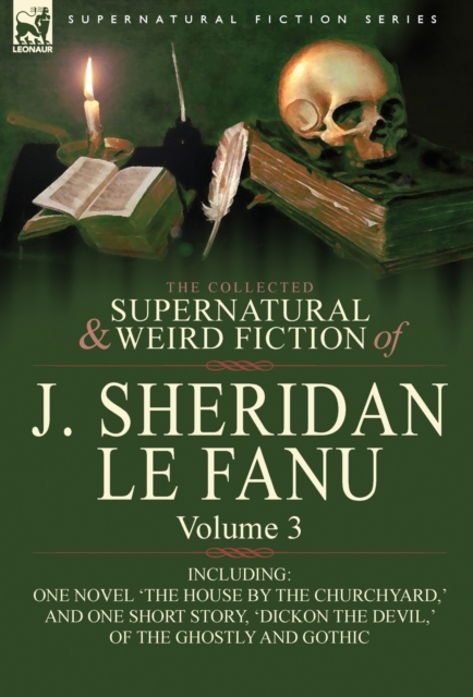 The Collected Supernatural and Weird Fiction of J. Sheridan Le Fanu : Volume 3-Including One Novel 'The House by the Churchyard, ' and One Short Story,, Hardback Book