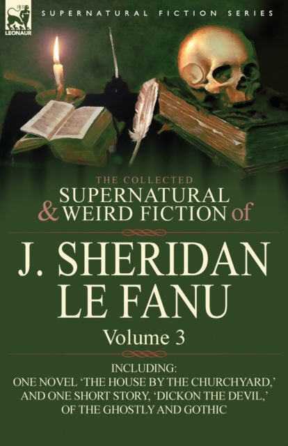 The Collected Supernatural and Weird Fiction of J. Sheridan Le Fanu : Volume 3-Including One Novel 'The House by the Churchyard, ' and One Short Story,, Paperback / softback Book