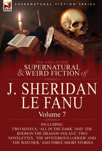 The Collected Supernatural and Weird Fiction of J. Sheridan Le Fanu : Volume 7-Including Two Novels, 'All in the Dark' and 'The Room in the Dragon Vola, Hardback Book
