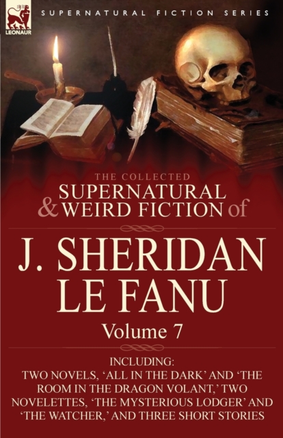 The Collected Supernatural and Weird Fiction of J. Sheridan Le Fanu : Volume 7-Including Two Novels, 'All in the Dark' and 'The Room in the Dragon Vola, Paperback / softback Book