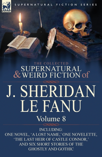 The Collected Supernatural and Weird Fiction of J. Sheridan Le Fanu : Volume 8-Including One Novel, 'a Lost Name, ' One Novelette, 'The Last Heir of CA, Paperback / softback Book