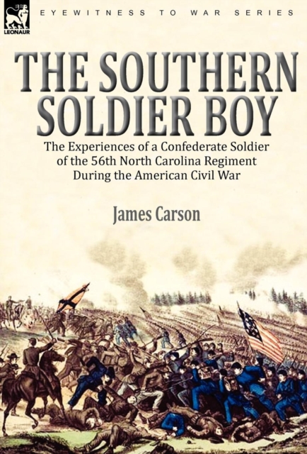 The Southern Soldier Boy : the Experiences of a Confederate Soldier of the 56th North Carolina Regiment During the American Civil War, Hardback Book