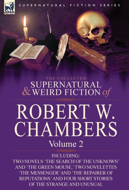 The Collected Supernatural and Weird Fiction of Robert W. Chambers : Volume 2-Including Two Novels 'The Search of the Unknown' and 'The Green Mouse, ', Hardback Book