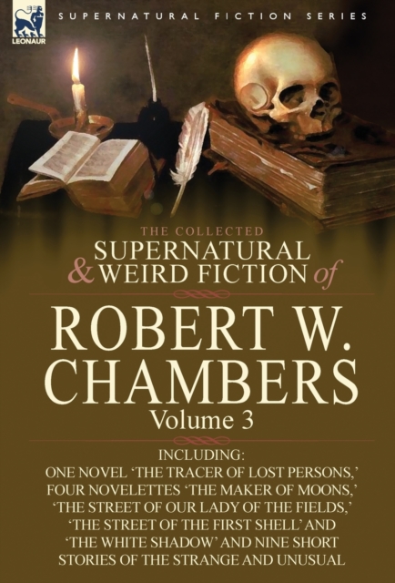 The Collected Supernatural and Weird Fiction of Robert W. Chambers : Volume 3-Including One Novel 'The Tracer of Lost Persons, ' Four Novelettes 'The M, Hardback Book