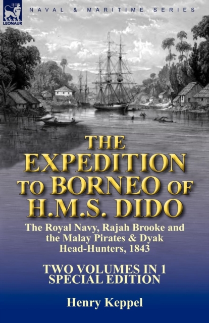 The Expedition to Borneo of H.M.S. Dido : the Royal Navy, Rajah Brooke and the Malay Pirates & Dyak Head-Hunters 1843-Two Volumes in 1 Special Edition, Paperback / softback Book