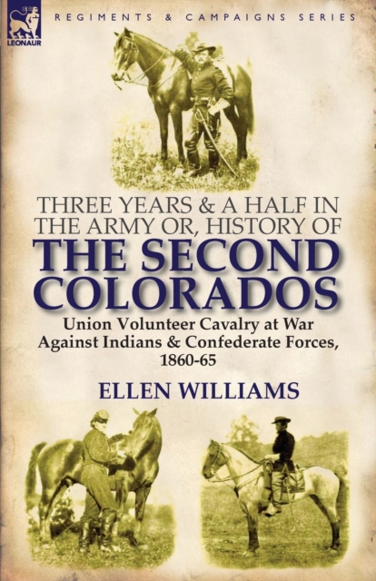 Three Years and a Half in the Army or, History of the Second Colorados-Union Volunteer Cavalry at War Against Indians & Confederate Forces, 1860-65, Paperback / softback Book
