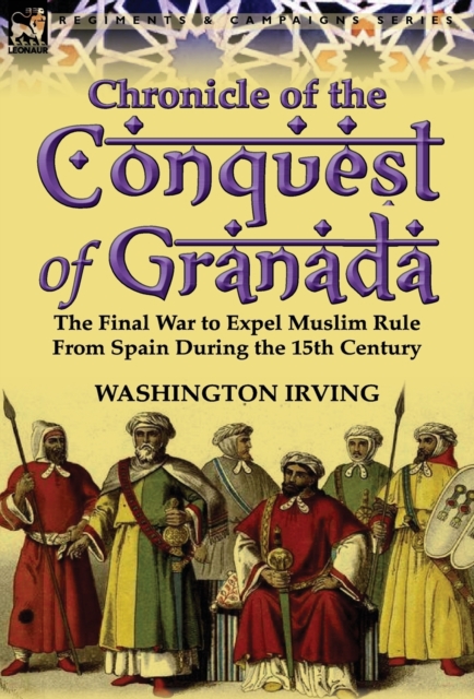 Chronicle of the Conquest of Granada : The Final War to Expel Muslim Rule from Spain During the 15th Century, Hardback Book