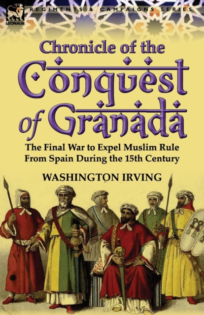Chronicle of the Conquest of Granada : The Final War to Expel Muslim Rule from Spain During the 15th Century, Paperback / softback Book