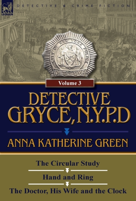 Detective Gryce, N. Y. P. D. : Volume: 3-The Circular Study, Hand and Ring and the Doctor, His Wife and the Clock, Hardback Book