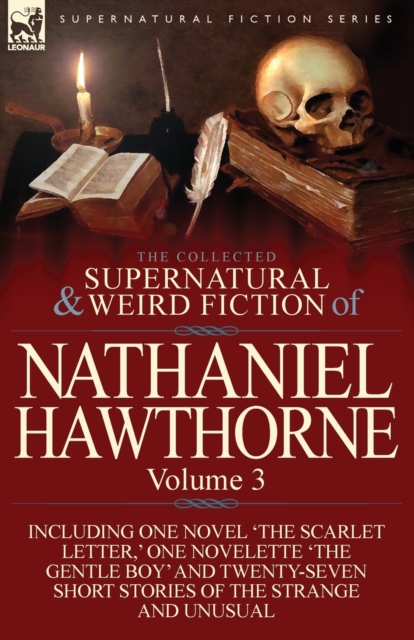 The Collected Supernatural and Weird Fiction of Nathaniel Hawthorne : Volume 3-Including One Novel 'The Scarlet Letter, ' One Novelette 'The Gentle Boy, Paperback / softback Book