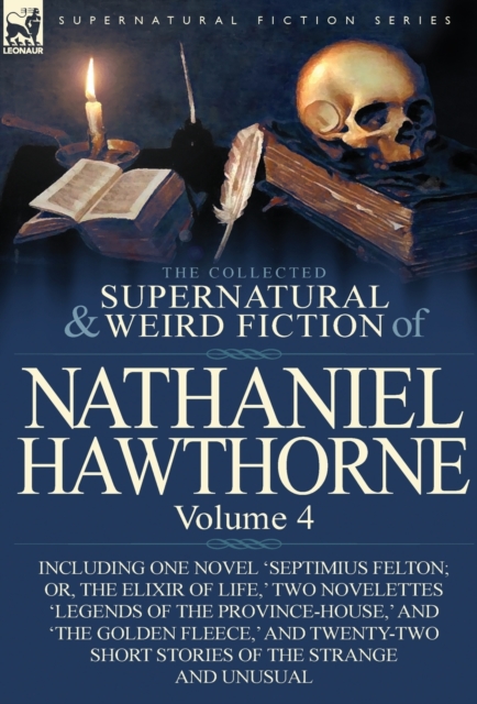 The Collected Supernatural and Weird Fiction of Nathaniel Hawthorne : Volume 4-Including One Novel 'Septimius Felton; Or, the Elixir of Life, ' Two Nov, Hardback Book