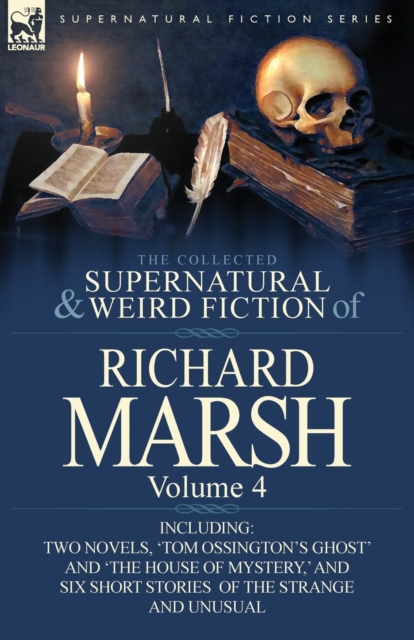 The Collected Supernatural and Weird Fiction of Richard Marsh : Volume 4-Including Two Novels, 'Tom Ossington's Ghost' and 'The House of Mystery, ' and, Paperback / softback Book
