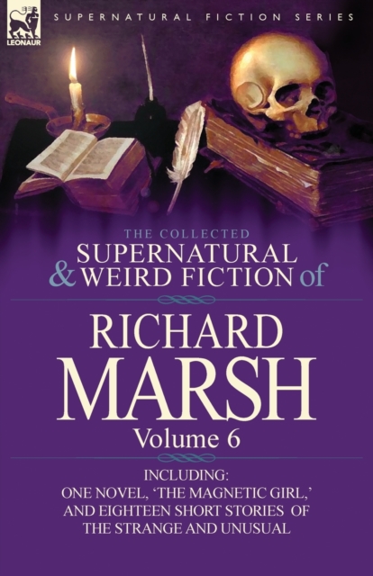 The Collected Supernatural and Weird Fiction of Richard Marsh : Volume 6-Including One Novel, 'The Magnetic Girl, ' and Eighteen Short Stories of the S, Paperback / softback Book