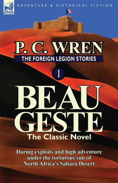 The Foreign Legion Stories 1 : Beau Geste: Daring Exploits and High Adventure Under the Torturous Sun of North Africa's Sahara Desert, Paperback / softback Book