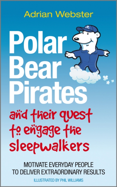 Polar Bear Pirates and Their Quest to Engage the Sleepwalkers : Motivate everyday people to deliver extraordinary results, Paperback / softback Book