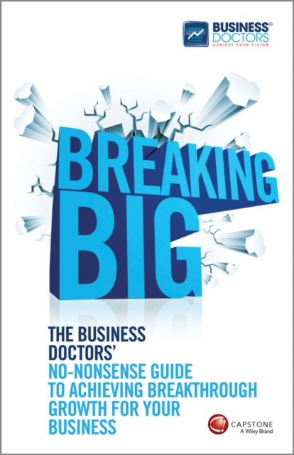 Breaking Big : The Business Doctors' No-nonsense Guide to Achieving Breakthrough Growth for Your Business, Paperback / softback Book