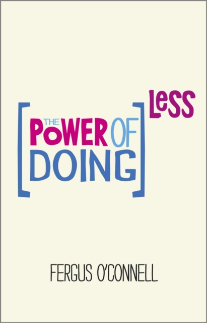 The Power of Doing Less : Why Time Management Courses Don't Work And How To Spend Your Precious Life On The Things That Really Matter, Paperback / softback Book