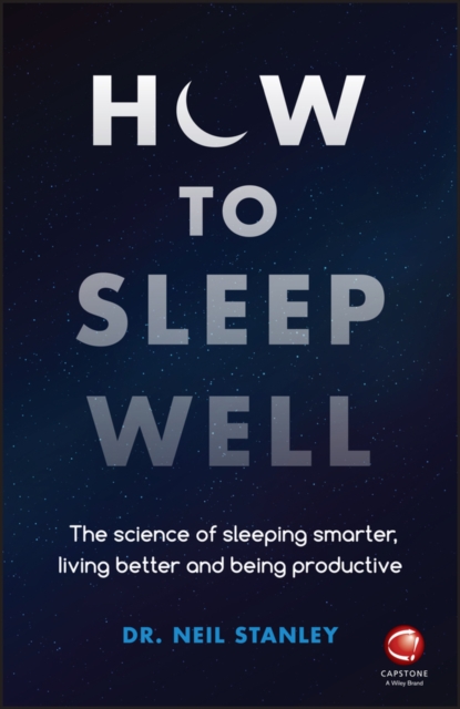 How to Sleep Well : The Science of Sleeping Smarter, Living Better and Being Productive, Paperback / softback Book