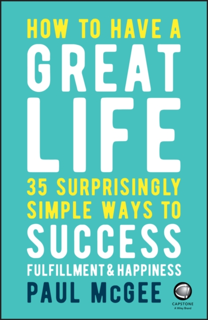 How to Have a Great Life : 35 Surprisingly Simple Ways to Success, Fulfillment and Happiness, Paperback / softback Book