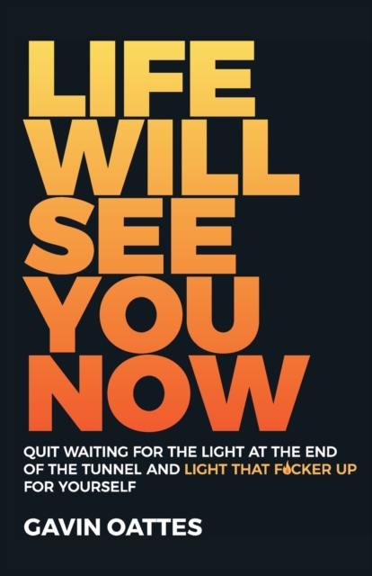 Life Will See You Now : Quit Waiting for the Light at the End of the Tunnel and Light That F*cker Up for Yourself, Paperback / softback Book