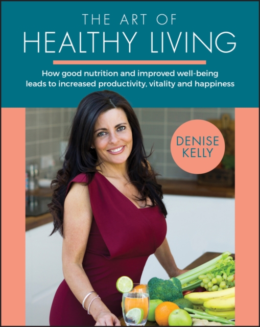 The Art of Healthy Living : How Good Nutrition and Improved Well-being Leads to Increased Productivity, Vitality and Happiness, EPUB eBook
