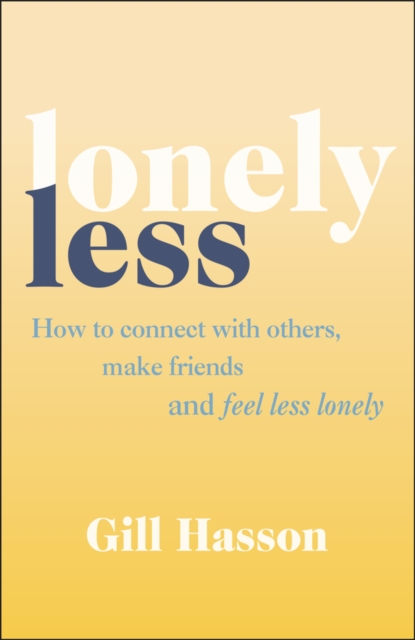 Lonely Less : How to Connect with Others, Make Friends and Feel Less Lonely, Paperback / softback Book