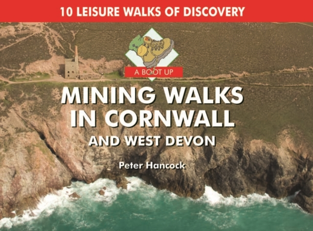 A Boot Up Mining Walks in Cornwall & West Devon : 10 Leisure Walks of Discovery, Hardback Book
