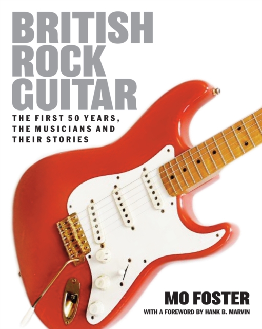 British Rock Guitar : The First 50 Years, the Musicians and Their Stories, Hardback Book