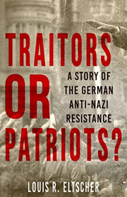 Traitors or Patriots? : A Story of the German Anti-Nazi Resistance, Paperback / softback Book