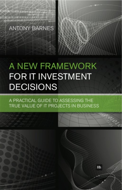 A New Framework for IT Investment Decisions : A practical guide to assessing the true value of IT projects in business, EPUB eBook