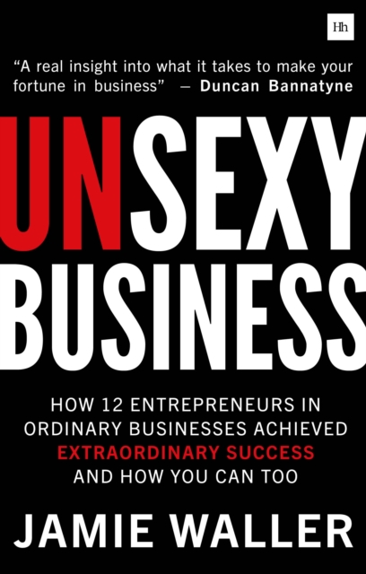 Unsexy Business : How 12 entrepreneurs in ordinary businesses achieved extraordinary success and how you can too, Paperback / softback Book