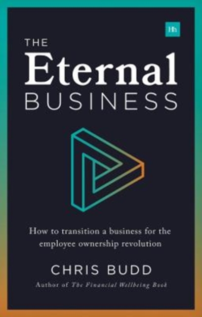 The Eternal Business : How to build and exit a business for employee ownership, Paperback / softback Book