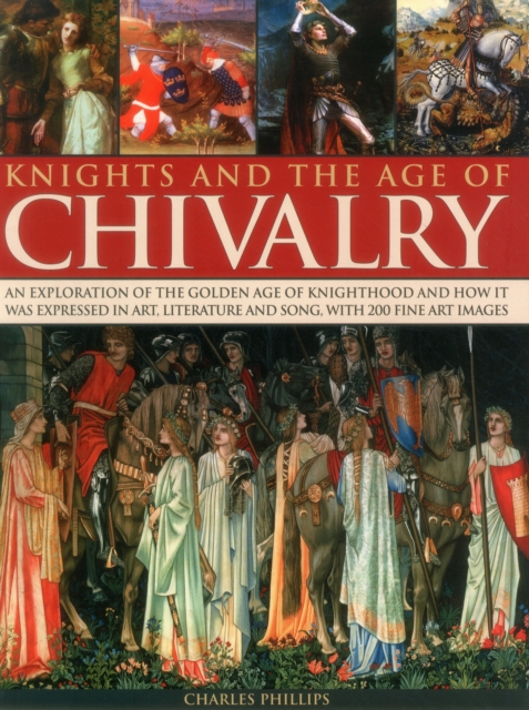 Knights & the Age of Chivalry : An Exploration of the Golden Age of Knighthood and How it Was Expressed in Art, Literature and Song, with 200 Fine Art Images, Paperback / softback Book