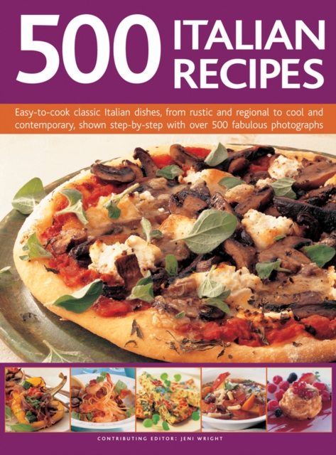 500 Italian Recipes : Easy-to-Cook Classic Italian Dishes, from Rustic and Regional to Cool and Contemporary, Shown Step-by-Step with Over 500 Fabulous Photographs, Hardback Book