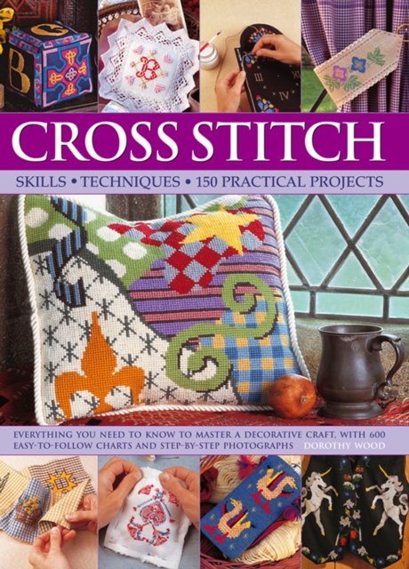 Cross Stitch : Everything You Need to Know to Master a Decorative Craft, with 600 Easy-to-Follow Charts and Step-by-Step Photographs, Hardback Book
