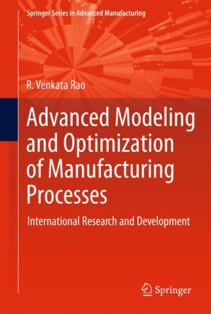 Advanced Modeling and Optimization of Manufacturing Processes : International Research and Development, Hardback Book