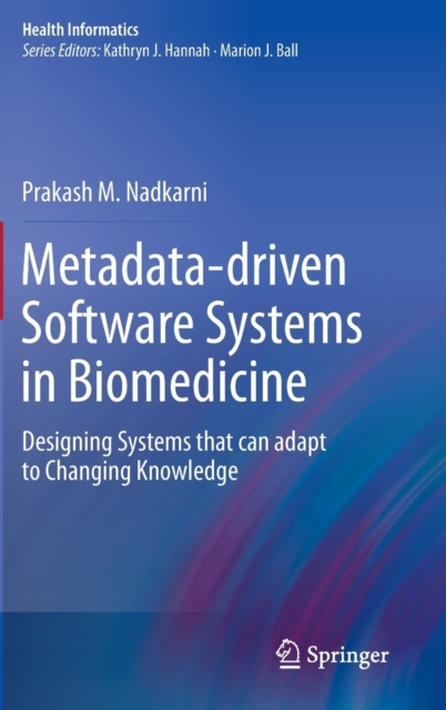 Metadata-driven Software Systems in Biomedicine : Designing Systems that can adapt to Changing Knowledge, Hardback Book