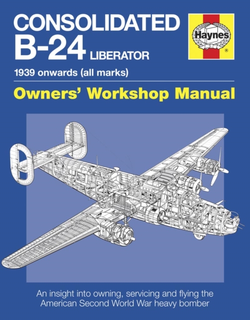 Consolidated B-24 Liberator Manual : An insight into owning, servicing and flying the American Second World War heavy bomber, Hardback Book