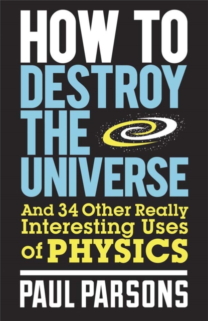 How to Destroy the Universe : And 34 other really interesting uses of physics, Paperback / softback Book