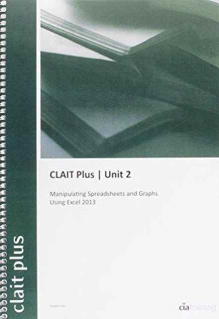 CLAIT Plus 2006 Unit 2 Manipulating Spreadsheets and Graphs Using Excel 2013, Spiral bound Book