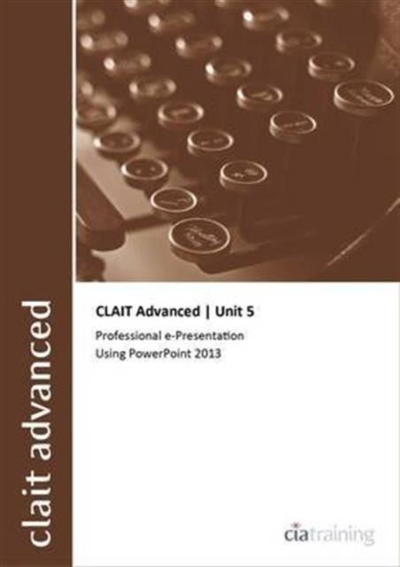 CLAIT Advanced 2006 Unit 5 Professional E-Presentation Using Powerpoint 2013, Spiral bound Book