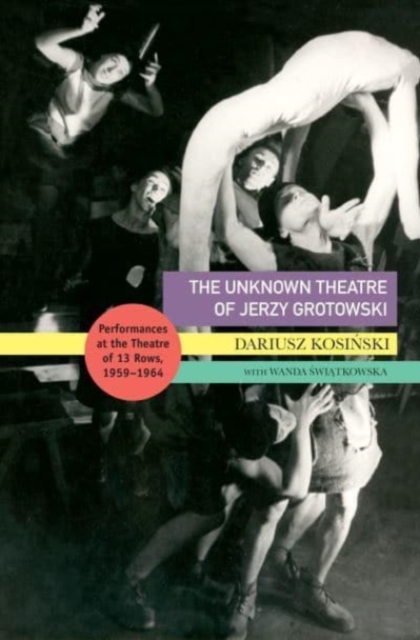 The Unknown Theatre of Jerzy Grotowski : Performances in the Theatre of 13 Rows, 1959–1964, Paperback / softback Book