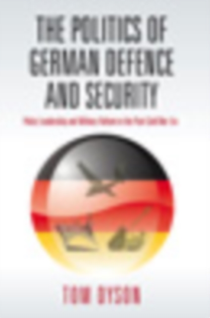 The Politics of German Defence and Security : Policy Leadership and Military Reform in the post-Cold War Era, PDF eBook